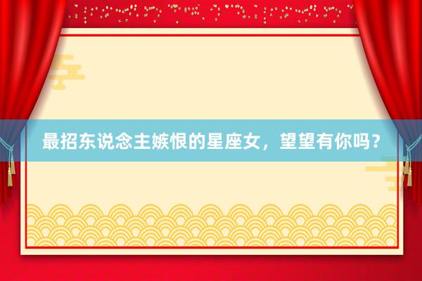 最招东说念主嫉恨的星座女，望望有你吗？